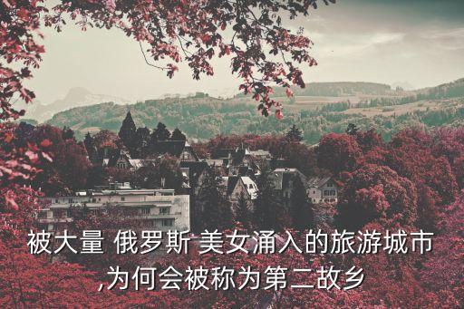 被大量 俄羅斯 美女涌入的旅游城市,為何會(huì)被稱為第二故鄉(xiāng)