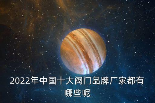 2022年中國(guó)十大閥門(mén)品牌廠家都有哪些呢