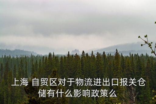  上海 自貿(mào)區(qū)對(duì)于物流進(jìn)出口報(bào)關(guān)倉(cāng)儲(chǔ)有什么影響政策么