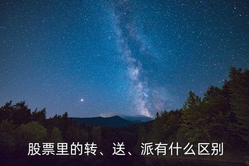  股票里的轉(zhuǎn)、送、派有什么區(qū)別
