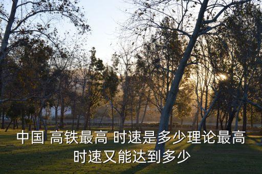 中國(guó) 高鐵最高 時(shí)速是多少理論最高 時(shí)速又能達(dá)到多少