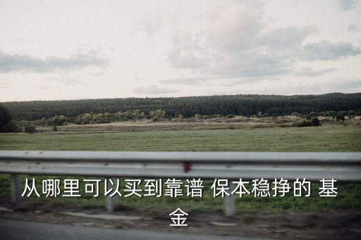從哪里可以買到靠譜 保本穩(wěn)掙的 基金