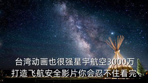  臺(tái)灣動(dòng)畫也很強(qiáng)星宇航空3000萬打造飛航安全影片你會(huì)忍不住看完