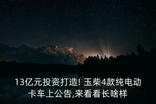 13億元投資打造! 玉柴4款純電動卡車上公告,來看看長啥樣