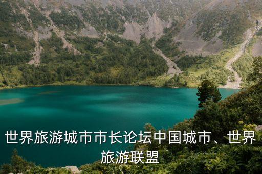 世界旅游城市市長論壇中國城市、世界旅游聯(lián)盟