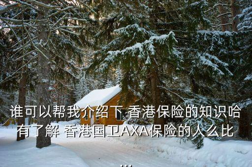 誰可以幫我介紹下 香港保險(xiǎn)的知識(shí)哈有了解 香港國(guó)衛(wèi)AXA保險(xiǎn)的人么比...