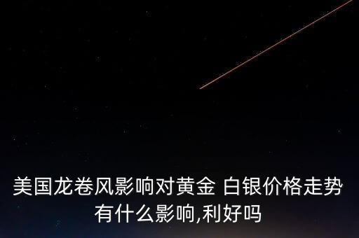 美國龍卷風(fēng)影響對(duì)黃金 白銀價(jià)格走勢(shì)有什么影響,利好嗎