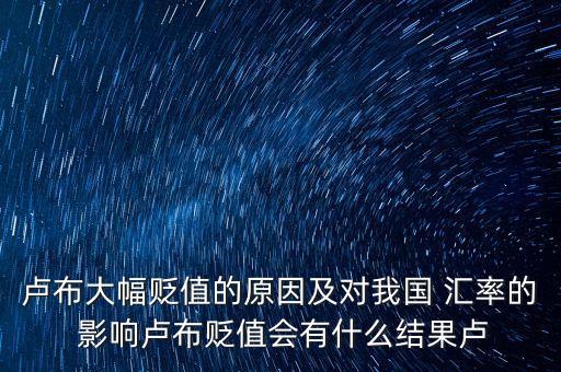 盧布大幅貶值的原因及對我國 匯率的 影響盧布貶值會有什么結果盧