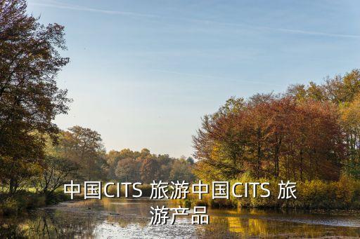中國CITS 旅游中國CITS 旅游產(chǎn)品