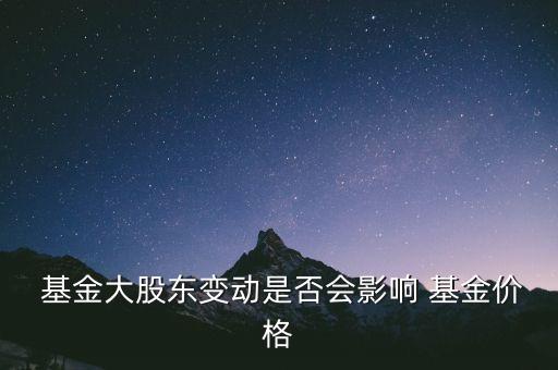  基金大股東變動(dòng)是否會(huì)影響 基金價(jià)格