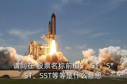 請問在 股票名稱前加S、ST、S*ST、SST等等是什么意思