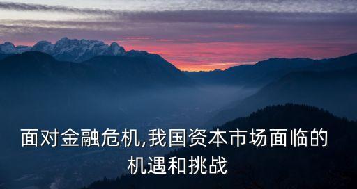 面對(duì)金融危機(jī),我國資本市場(chǎng)面臨的 機(jī)遇和挑戰(zhàn)