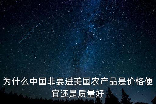 為什么中國(guó)非要進(jìn)美國(guó)農(nóng)產(chǎn)品是價(jià)格便宜還是質(zhì)量好