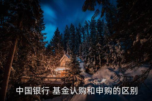  中國(guó)銀行 基金認(rèn)購(gòu)和申購(gòu)的區(qū)別