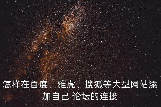怎樣在百度、雅虎、搜狐等大型網(wǎng)站添加自己 論壇的連接