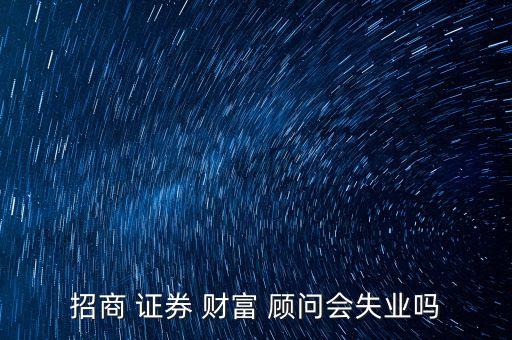 證券公司財(cái)富顧問(wèn),中金財(cái)富證券公司