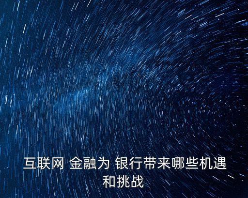  互聯(lián)網(wǎng) 金融為 銀行帶來哪些機遇和挑戰(zhàn)