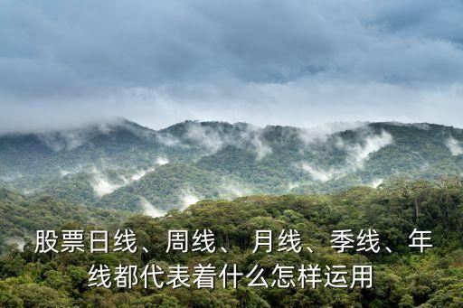  股票日線、周線、 月線、季線、年線都代表著什么怎樣運(yùn)用