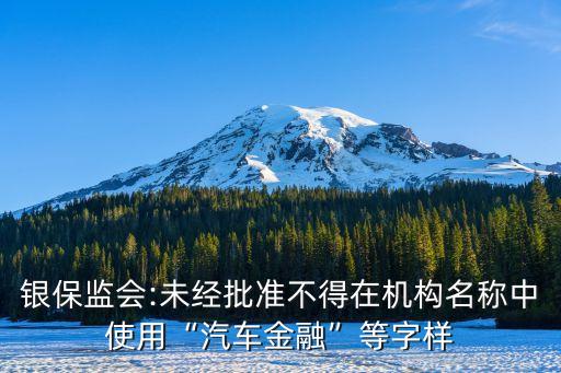 銀保監(jiān)會:未經(jīng)批準(zhǔn)不得在機構(gòu)名稱中使用“汽車金融”等字樣