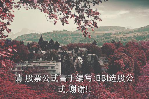 請 股票公式高手編寫:BBl選股公式,謝謝!!