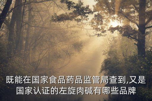 既能在國家食品藥品監(jiān)管局查到,又是國家認(rèn)證的左旋肉堿有哪些品牌