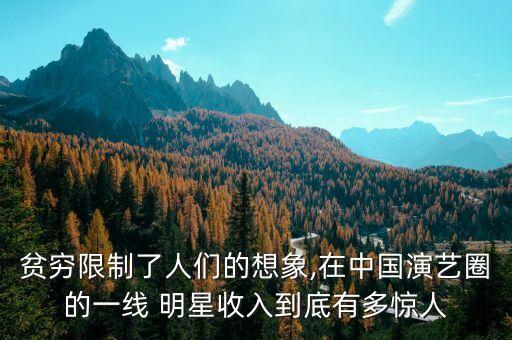 貧窮限制了人們的想象,在中國(guó)演藝圈的一線(xiàn) 明星收入到底有多驚人