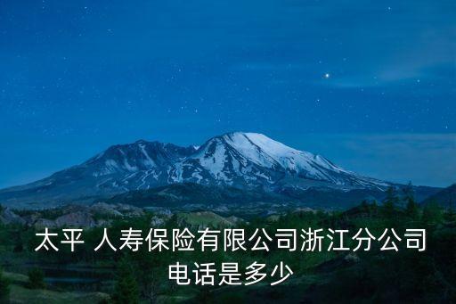  太平 人壽保險有限公司浙江分公司 電話是多少