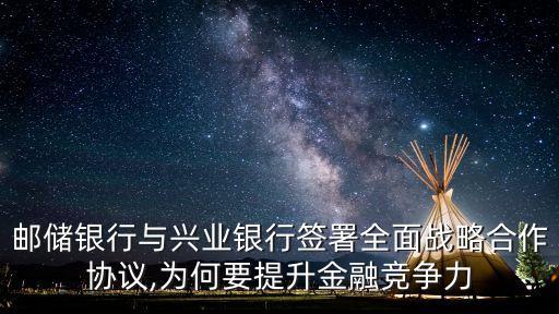 郵儲銀行與興業(yè)銀行簽署全面戰(zhàn)略合作協議,為何要提升金融競爭力