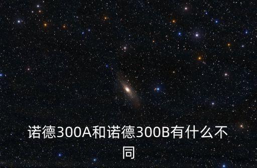 諾德300A和諾德300B有什么不同