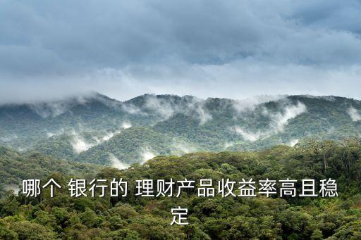 哪個 銀行的 理財產品收益率高且穩(wěn)定