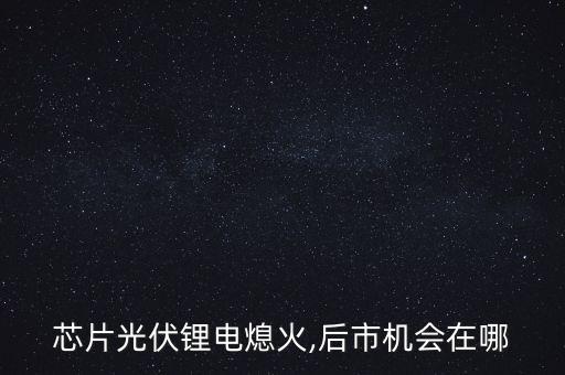 芯片光伏鋰電熄火,后市機(jī)會在哪