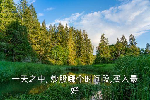 一天之中, 炒股哪個時間段,買入最好