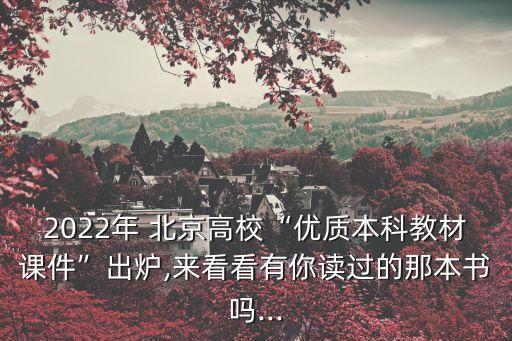 2022年 北京高?！皟?yōu)質(zhì)本科教材課件”出爐,來看看有你讀過的那本書嗎...