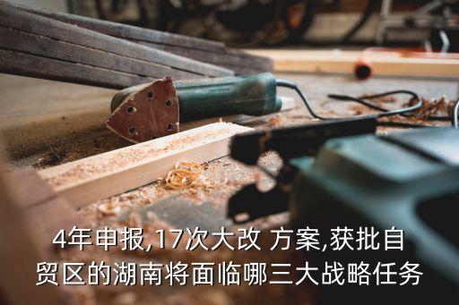 4年申報,17次大改 方案,獲批自貿(mào)區(qū)的湖南將面臨哪三大戰(zhàn)略任務(wù)