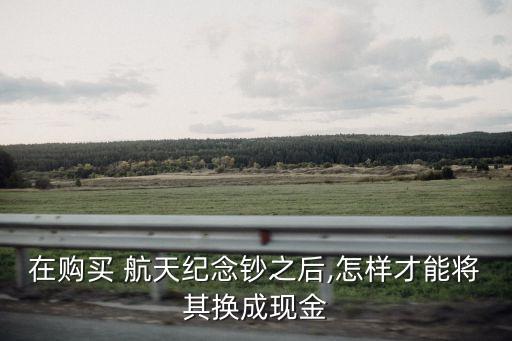 在購買 航天紀念鈔之后,怎樣才能將其換成現(xiàn)金