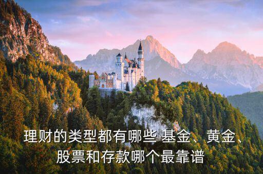  理財?shù)念愋投加心男?基金、黃金、股票和存款哪個最靠譜