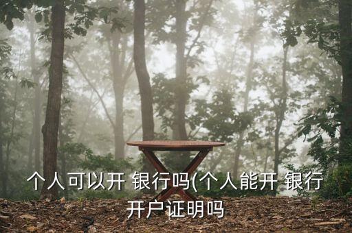 個(gè)人可以開(kāi) 銀行嗎(個(gè)人能開(kāi) 銀行開(kāi)戶(hù)證明嗎