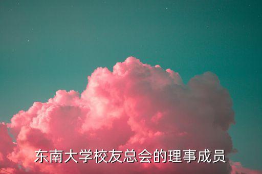 東南大學(xué)校友總會的理事成員