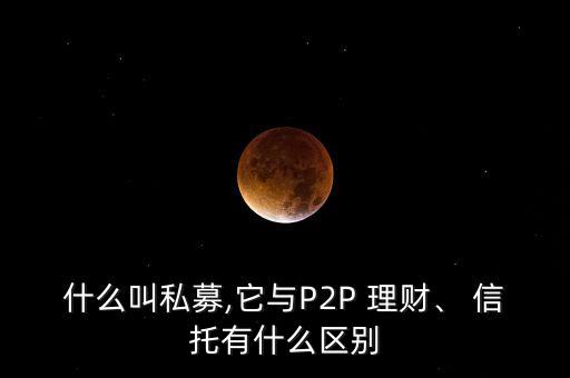 什么叫私募,它與P2P 理財(cái)、 信托有什么區(qū)別