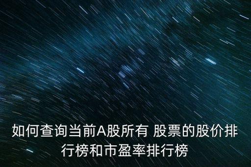 如何查詢(xún)當(dāng)前A股所有 股票的股價(jià)排行榜和市盈率排行榜