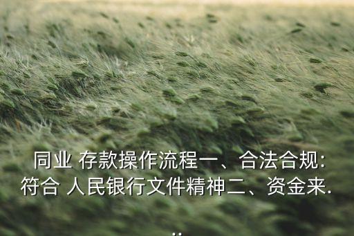  同業(yè) 存款操作流程一、合法合規(guī):符合 人民銀行文件精神二、資金來...