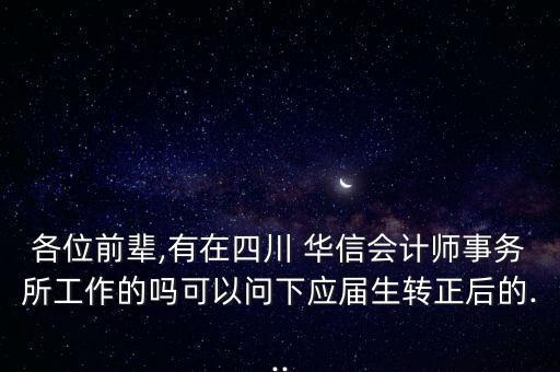 各位前輩,有在四川 華信會計師事務所工作的嗎可以問下應屆生轉(zhuǎn)正后的...