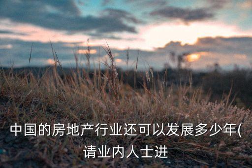中國的房地產(chǎn)行業(yè)還可以發(fā)展多少年(請業(yè)內(nèi)人士進(jìn)