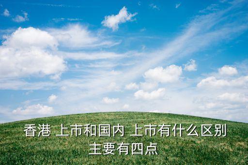  香港 上市和國內(nèi) 上市有什么區(qū)別主要有四點(diǎn)