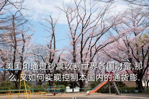 美國印通過鈔票收割世界各國財富,那么,又如何實現(xiàn)控制本國內的通貨膨...