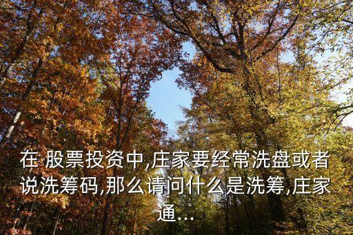 在 股票投資中,莊家要經(jīng)常洗盤(pán)或者說(shuō)洗籌碼,那么請(qǐng)問(wèn)什么是洗籌,莊家通...