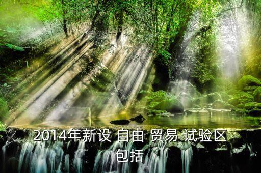 2014年新設(shè) 自由 貿(mào)易 試驗區(qū)包括