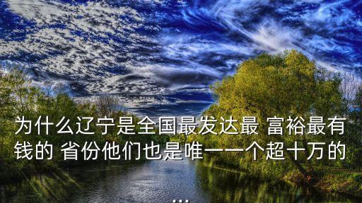 為什么遼寧是全國(guó)最發(fā)達(dá)最 富裕最有錢的 省份他們也是唯一一個(gè)超十萬(wàn)的...