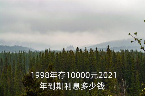  1998年存10000元2021年到期利息多少錢(qián)