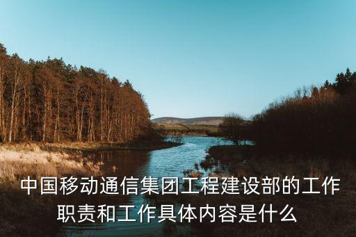  中國移動通信集團工程建設(shè)部的工作職責和工作具體內(nèi)容是什么